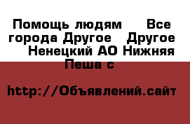 Помощь людям . - Все города Другое » Другое   . Ненецкий АО,Нижняя Пеша с.